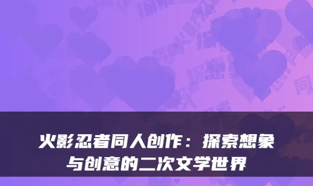 火影忍者同人创作：探索想象与创意的二次文学世界