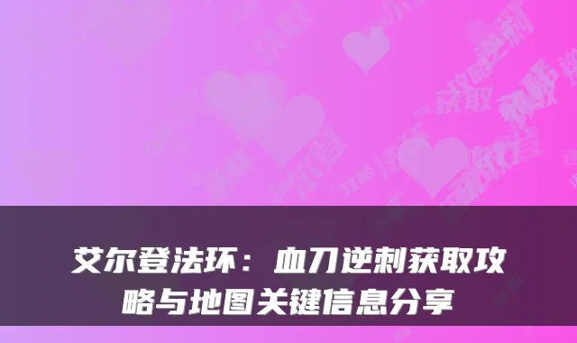 艾尔登法环:血刀逆刺获取攻略与地图关键信息分享