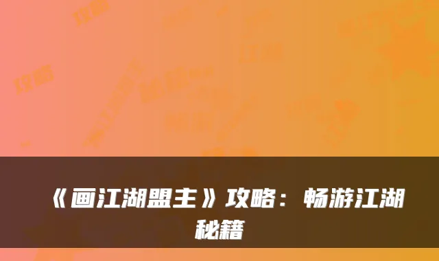 《画江湖盟主》攻略:畅游江湖秘籍