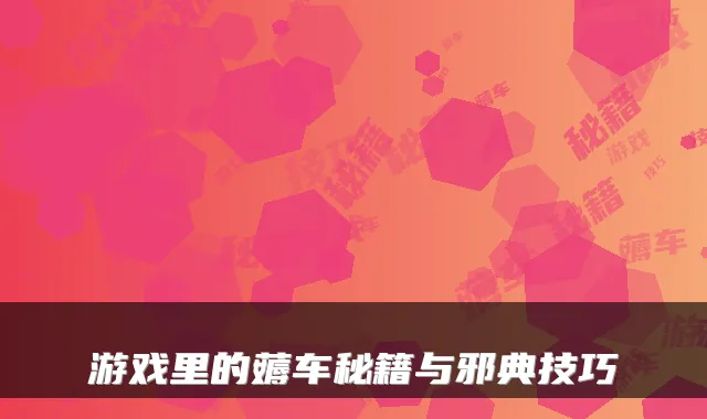 游戏里的薅车秘籍与邪典技巧