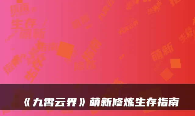 《九霄云界》萌新修炼生存指南