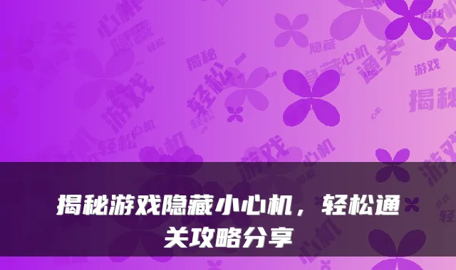 揭秘游戏隐藏小心机，轻松通关攻略分享