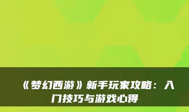 《梦幻西游》新手玩家攻略：入门技巧与游戏心得
