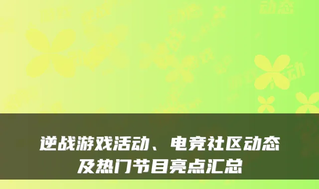 逆战游戏活动、电竞社区动态及热门节目亮点汇总