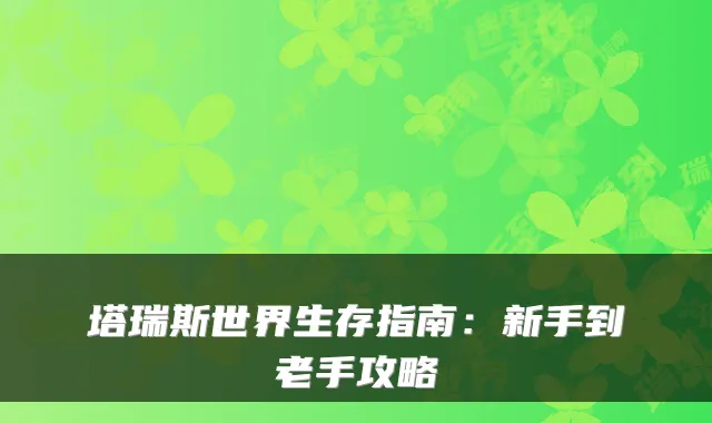塔瑞斯世界生存指南：新手到老手攻略