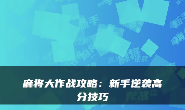 麻将大作战攻略：新手逆袭高分技巧