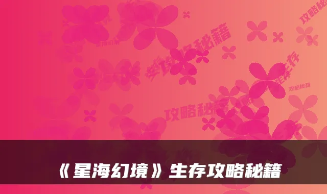 《星海幻境》生存攻略秘籍