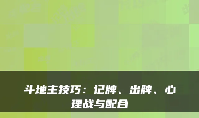 斗地主技巧：记牌、出牌、心理战与配合