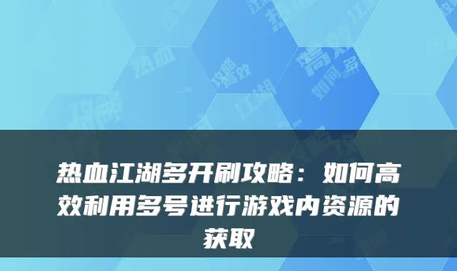 热血江湖多开刷攻略：如何高效利用多号进行游戏内资源的获取