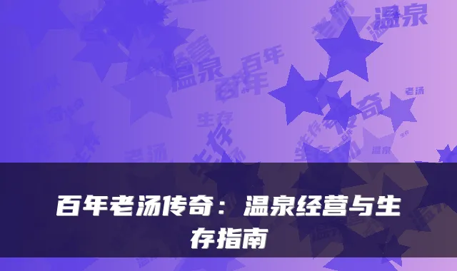 百年老汤传奇:温泉经营与生存指南