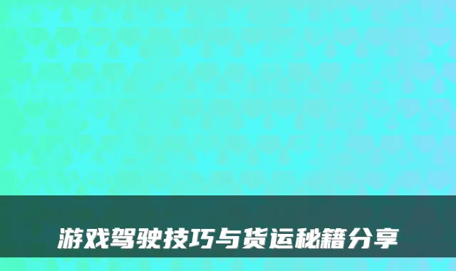 游戏驾驶技巧与货运秘籍分享