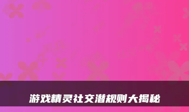 游戏精灵社交潜规则大揭秘