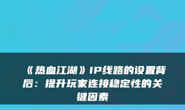 《热血江湖》IP线路的设置背后:提升玩家连接稳定性的关键因素