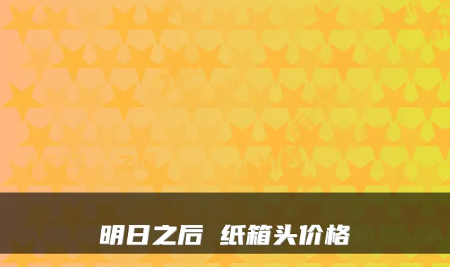 明日之后 纸箱头价格