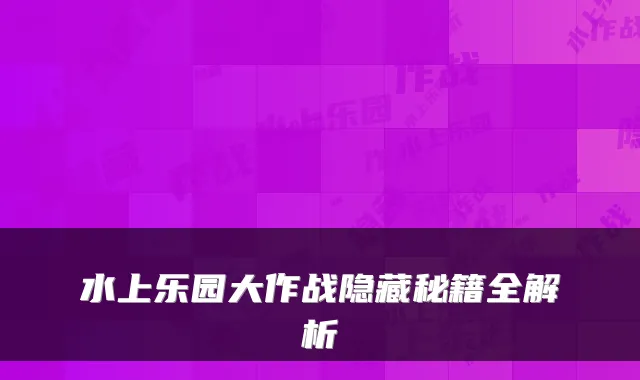 水上乐园大作战隐藏秘籍全解析