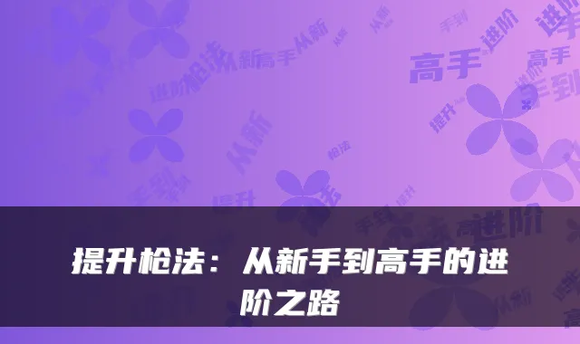 提升枪法：从新手到高手的进阶之路