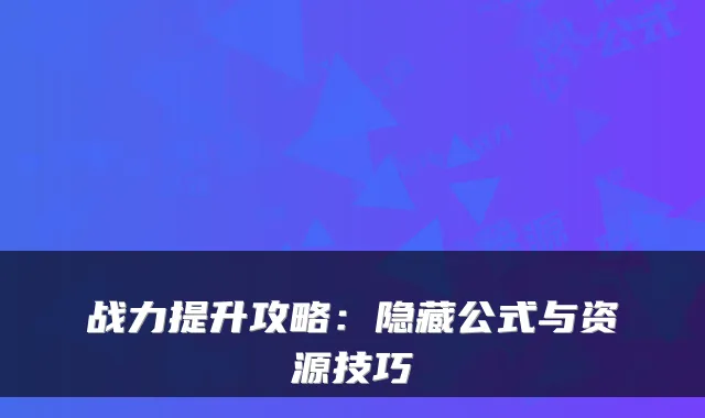 战力提升攻略：隐藏公式与资源技巧