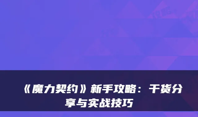 《魔力契约》新手攻略：干货分享与实战技巧