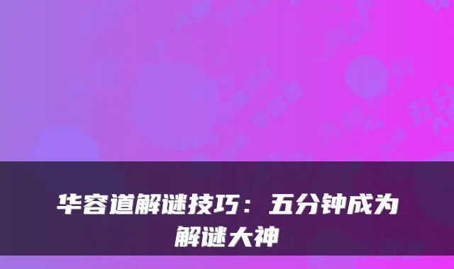 华容道解谜技巧:五分钟成为解谜大神