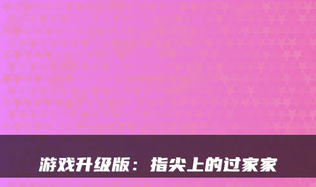 游戏升级版：指尖上的过家家
