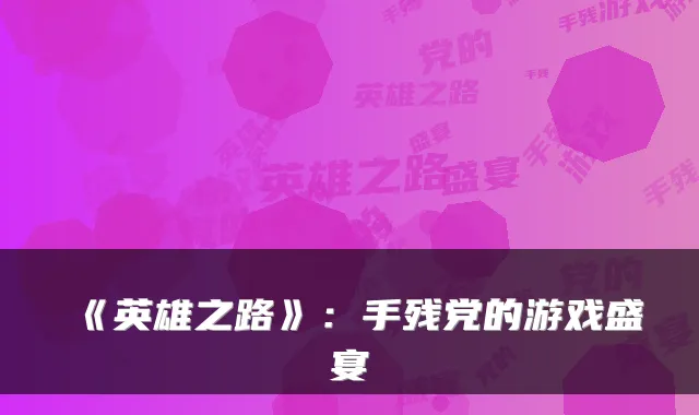 《英雄之路》：手残党的游戏盛宴