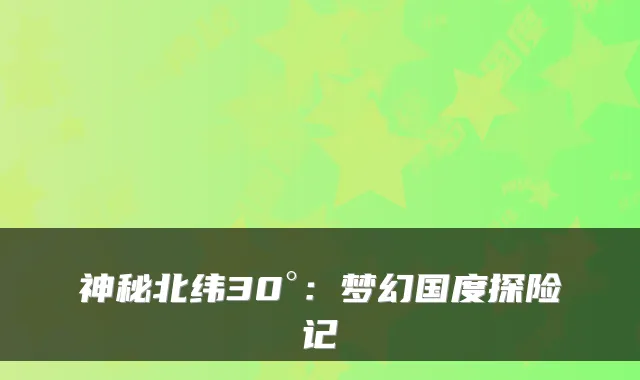 神秘北纬30°:梦幻国度探险记