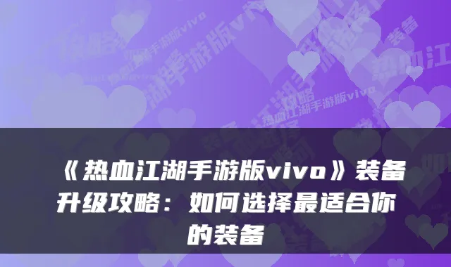 《热血江湖手游版vivo》装备升级攻略：如何选择最适合你的装备