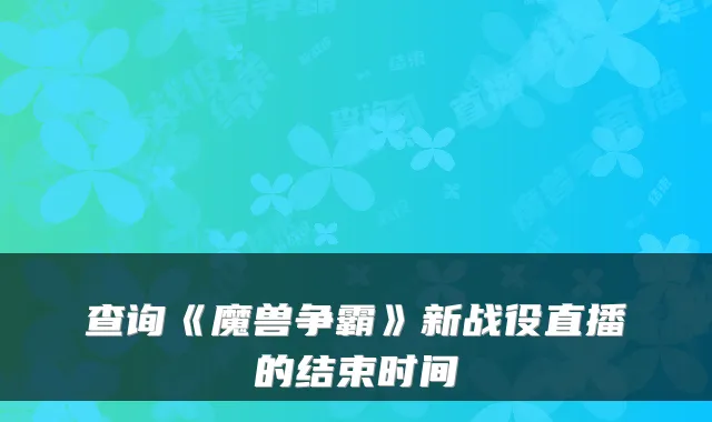 查询《魔兽争霸》新战役直播的结束时间