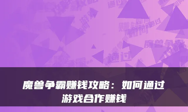 魔兽争霸赚钱攻略：如何通过游戏合作赚钱