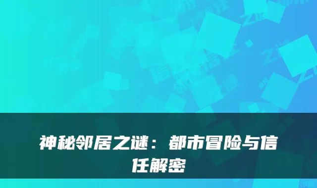 神秘邻居之谜：都市冒险与信任解密