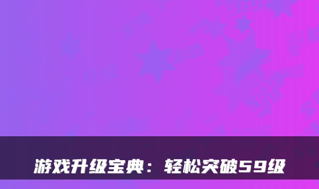 游戏升级宝典:轻松突破59级