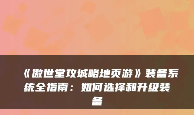 《傲世堂攻城略地页游》装备系统全指南：如何选择和升级装备