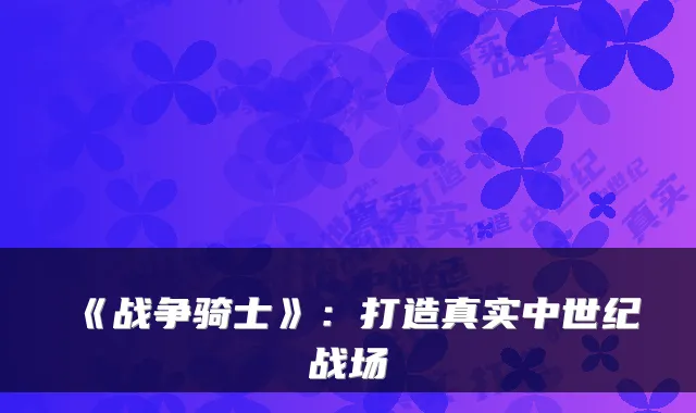 《战争骑士》：打造真实中世纪战场