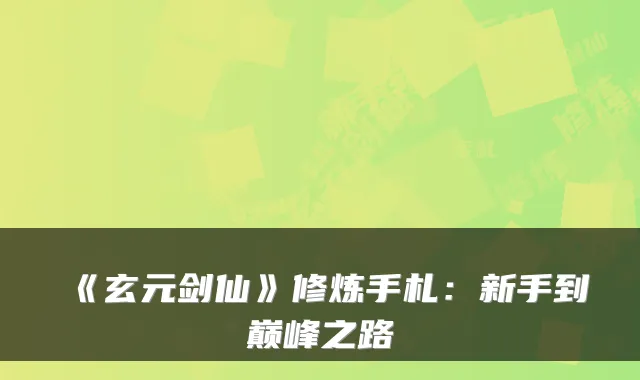 《玄元剑仙》修炼手札:新手到巅峰之路