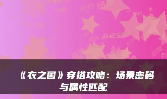 《衣之国》穿搭攻略:场景密码与属性匹配