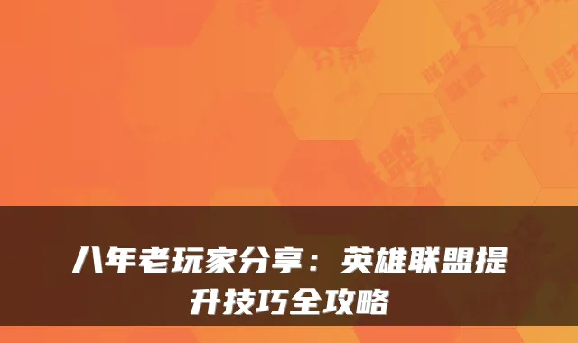 八年老玩家分享：英雄联盟提升技巧全攻略