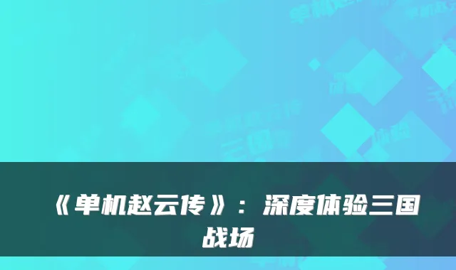 《单机赵云传》：深度体验三国战场