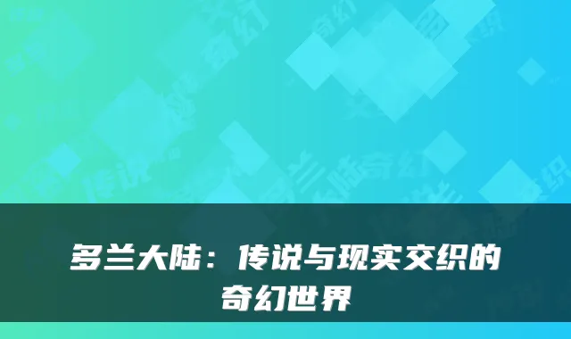 多兰大陆：传说与现实交织的奇幻世界