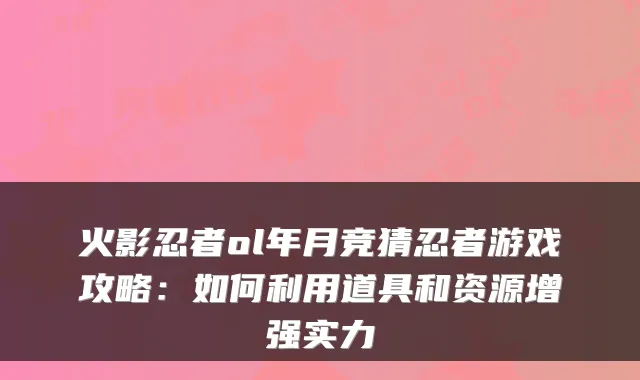 火影忍者ol年月竞猜忍者游戏攻略：如何利用道具和资源增强实力