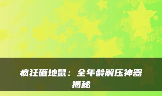 疯狂砸地鼠：全年龄解压神器揭秘