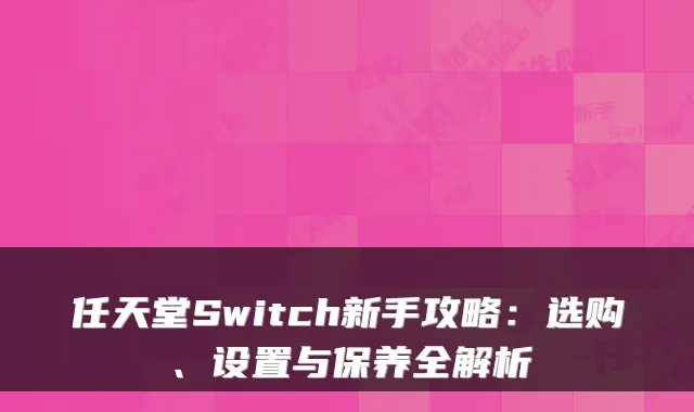 任天堂Switch新手攻略：选购、设置与保养全解析