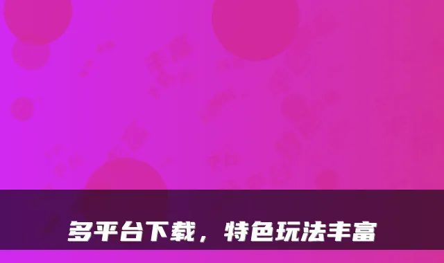 多平台下载，特色玩法丰富
