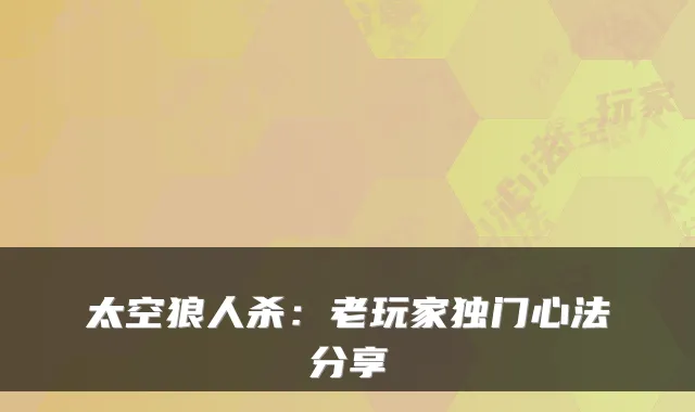 太空狼人杀：老玩家独门心法分享