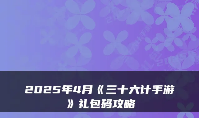 2025年4月《三十六计手游》礼包码攻略