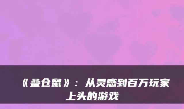《叠仓鼠》：从灵感到百万玩家上头的游戏