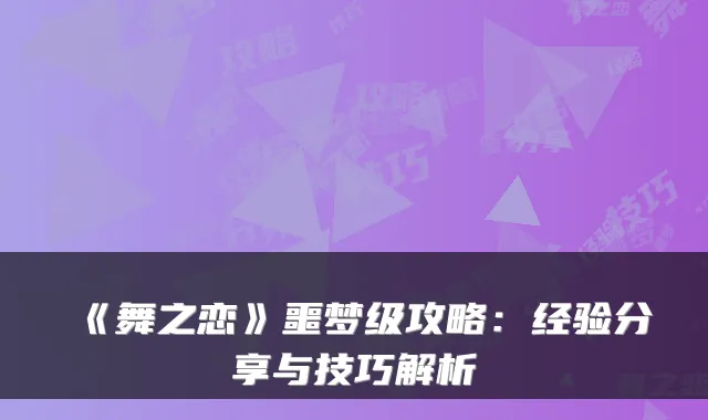 《舞之恋》噩梦级攻略：经验分享与技巧解析