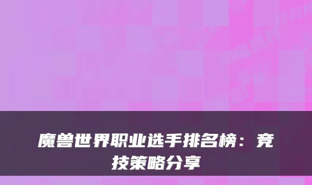 魔兽世界职业选手排名榜：竞技策略分享