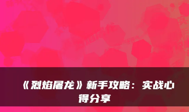 《烈焰屠龙》新手攻略：实战心得分享