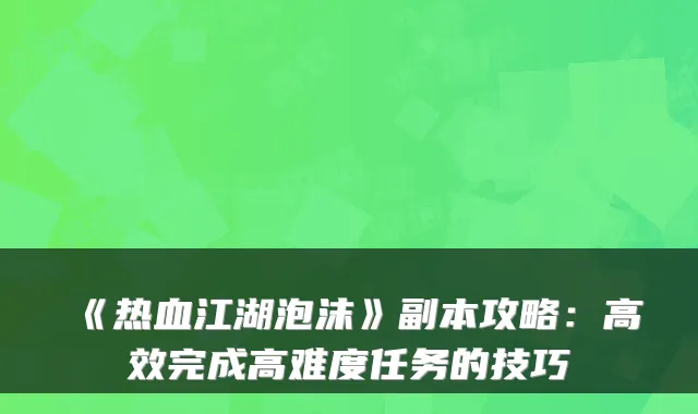 《热血江湖泡沫》副本攻略:高效完成高难度任务的技巧