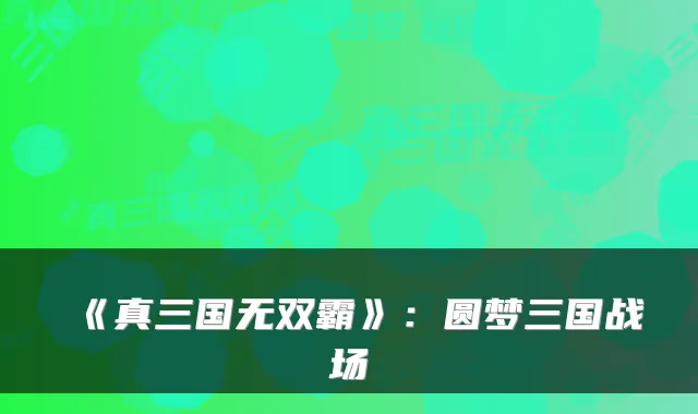 《真三国无双霸》：圆梦三国战场